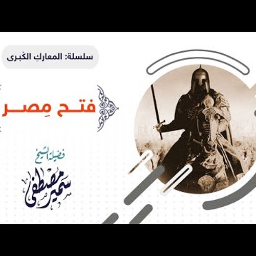 21 سلسلة المعارك الكبرى | فتح مصر | الشيخ سمير مصطفى