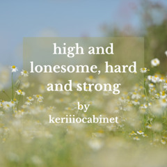 high and lonesome, hard and strong by keriiiocabinet