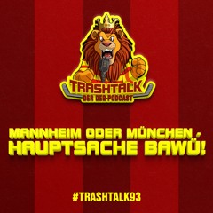#trashtalk93 - Mannheim Oder München - Hauptsache BaWü!