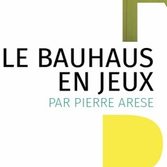 LE BAUHAUS EN JEUX par Pierre ARESE - Historien de l'art & programmateur