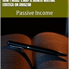 [GET] PDF 📒 How I Make £900+ a Month Writing Erotica on Amazon: Passive Income by  M