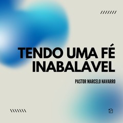 Tendo Uma Fé Inabalável - Pastor Marcelo Navarro 26/05/2024