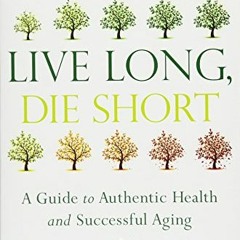 [View] EBOOK 💜 Live Long, Die Short: A Guide to Authentic Health and Successful Agin