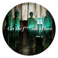 Get the fk out of here