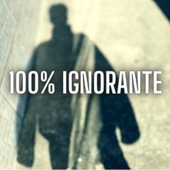 100% IGNORANTE