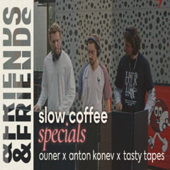 SLOW COFFEE SPECIALS  |  OUNER x ANTON KONEV x TASTY TAPES