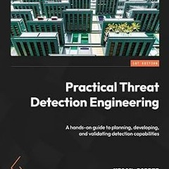 Practical Threat Detection Engineering: A hands-on guide to planning, developing, and validatin