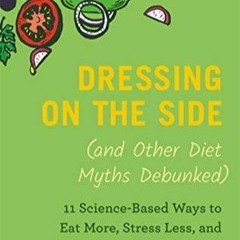 DOWNLOAD/PDF  Dressing on the Side (and Other Diet Myths Debunked): 11 Science-Based Ways to