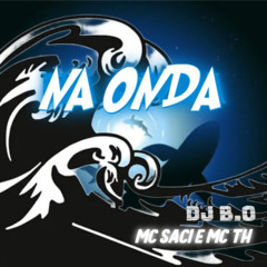 NA ONDA - MC SACI  & MC TH _  DJ B.O