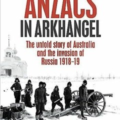 Audiobook Anzacs In Arkhangel: The Untold Story Of Australia And The Invasion Of Russia 1918-19