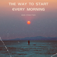 The Way to Start Every Morning feat. Bob Proctor