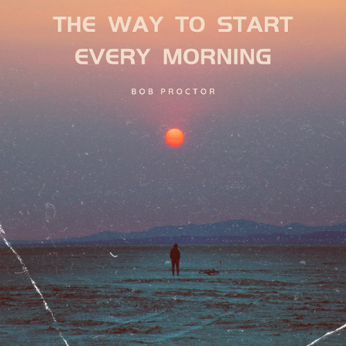 The Way to Start Every Morning feat. Bob Proctor