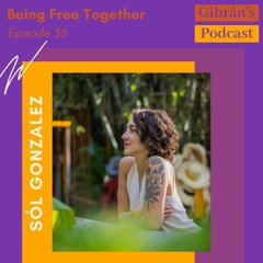 Gibran's Podcast: Episode 35 - Being Free Together with Sól Gonzalez