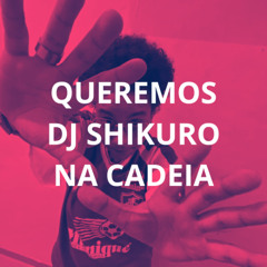 QUEREMOS DJ SHIKURO NA CADEIA