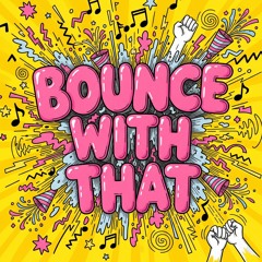 Bounce with that