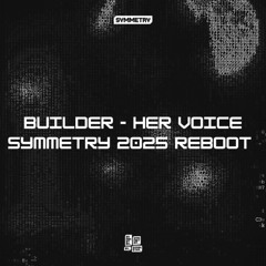 BUILDER -HER VOICE SYMMETRY 2025 REBOOT