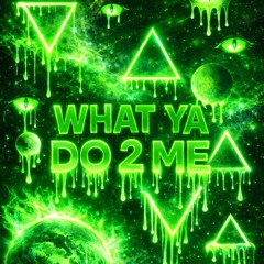 What ya do 2 me
