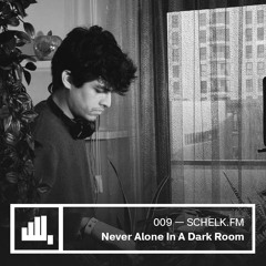 SCHËLK.FM 009 / Never Alone In A Dark Room