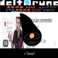 r "Goot" [uh Deltarune the uhhh how many sames or something? puppet]