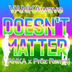 DOESN'T MATTER (VANKA x Pröz Remix)