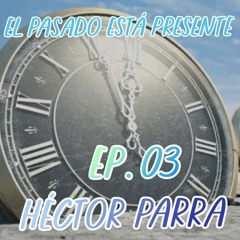 EP.03 El Pasado está Presente - Héctor Parra - VoLuMeN 259 14.08.2024