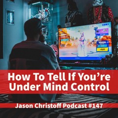 Podcast #147 - Jason Christoff - How To Tell If You're Under Mind Control
