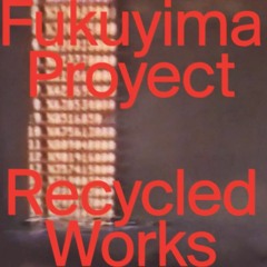 Recycled Works - Fukuyima Proyect
