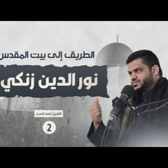 02 - نور الدين زنكي - الطريق إلي بيت المقدس - الشيخ أحمد السيد