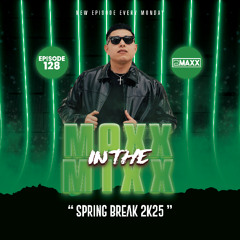 MAXX IN THE MIXX 128 - " SPRING BREAK 2K25 "