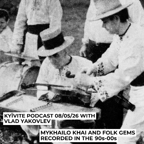 KYÏVITE PODCAST: MYKHAILO KHAI & FOLK GEMS RECORDED IN THE 90S-00S 08/05/2026