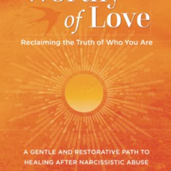 ACCESS PDF 💕 Worthy of Love: A Gentle and Restorative Path to Healing After Narcissi