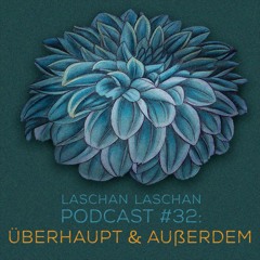 Laschan Laschan Podcast #32 (Überhaupt & Außerdem)