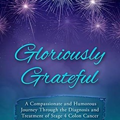 VIEW EPUB KINDLE PDF EBOOK Gloriously Grateful : A Journey Through the Diagnosis and
