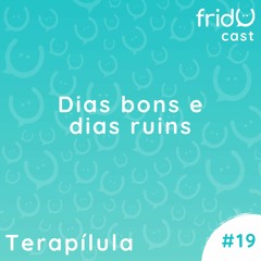 Terapílula #19 - Dias Bons e Dias Ruins