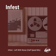 Infest - Left With Noise (Half Speed Mix)