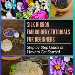[GET] KINDLE PDF EBOOK EPUB Silk Ribbon Embroidery Tutorials for Beginners: Step by Step Guide on Ho