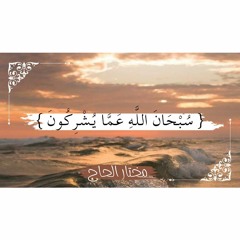 { سُبْحَانَ اللَّهِ عَمَّا يُشْرِكُونَ } | الشيخ : مختار الحاج .