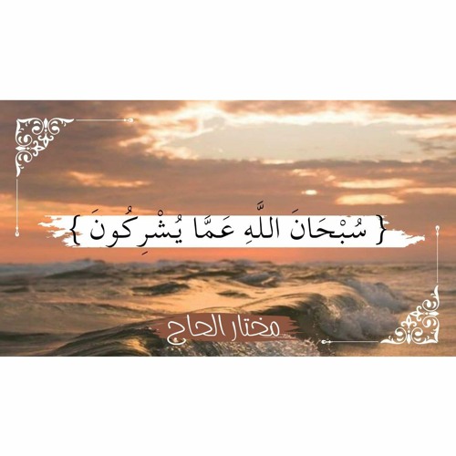 { سُبْحَانَ اللَّهِ عَمَّا يُشْرِكُونَ } | الشيخ : مختار الحاج .