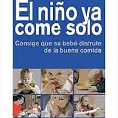 Read EBOOK 📙 EL NIÑO YA COME SOLO: Consiga que su bebé disfrute de la buena comida (