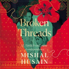 Broken Threads: My Family From Empire to Independence, By Mishal Husain, Read by Mishal Husain