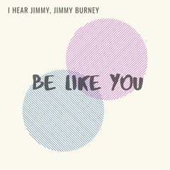 Be Like You - I Hear Jimmy & Jimmy Burney