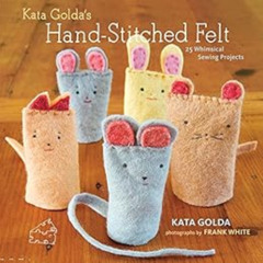 READ EBOOK 🖊️ Kata Golda's Hand-Stitched Felt: 25 Whimsical Sewing Projects by Kata