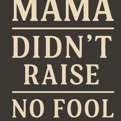 Mama didn’t raise no fool,