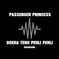 Passenger Princess x Dekha Tenu Pehli Pehli [BRANDONR]