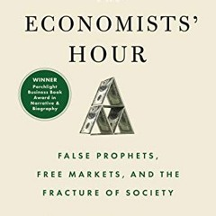 View [EBOOK EPUB KINDLE PDF] The Economists' Hour: False Prophets, Free Markets, and the Fracture of