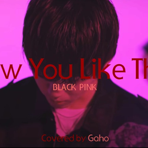 how you like that - gaho