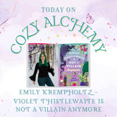 Emily Krempholtz ~ Violet Thistlewaite is Not a Villain Anymore ~ Cozy Alchemy Ep. 15