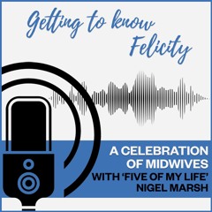 Getting to know Felicity - A celebration of midwives with 'Five of My Life' Nigel Marsh