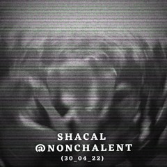 Shacal live @ NONCHALENT {04_22}