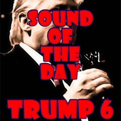 Sound Of The Day - Trump 6